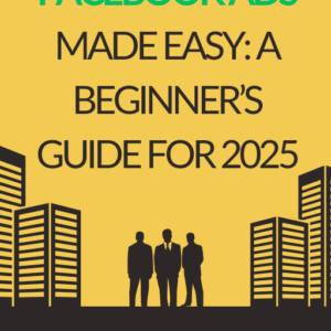 Facebook Ads Made Easy: A Beginner’s Guide for 2025
